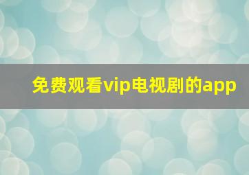 免费观看vip电视剧的app