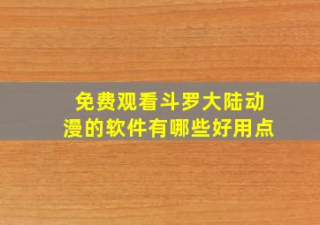 免费观看斗罗大陆动漫的软件有哪些好用点