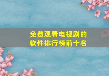 免费观看电视剧的软件排行榜前十名