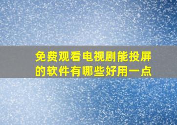 免费观看电视剧能投屏的软件有哪些好用一点