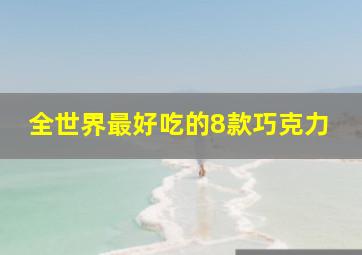 全世界最好吃的8款巧克力