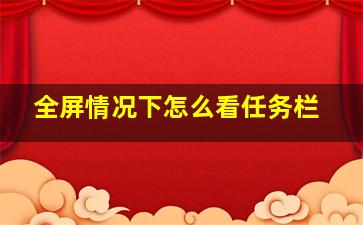 全屏情况下怎么看任务栏