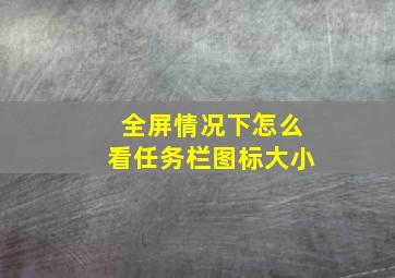 全屏情况下怎么看任务栏图标大小