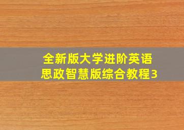 全新版大学进阶英语思政智慧版综合教程3