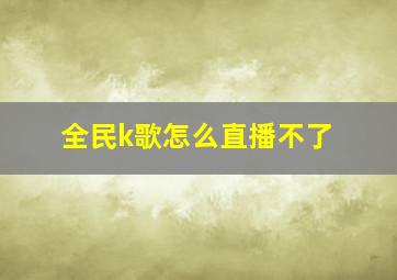 全民k歌怎么直播不了