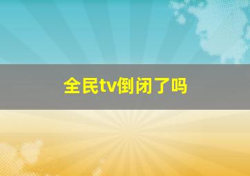 全民tv倒闭了吗