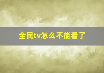 全民tv怎么不能看了