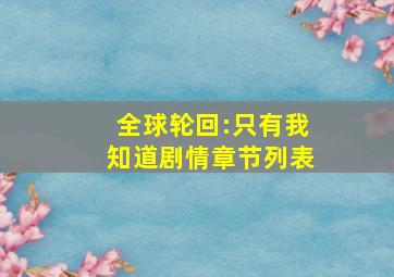 全球轮回:只有我知道剧情章节列表