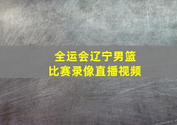 全运会辽宁男篮比赛录像直播视频