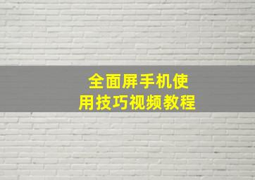 全面屏手机使用技巧视频教程