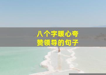 八个字暖心夸赞领导的句子