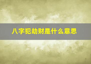 八字犯劫财是什么意思