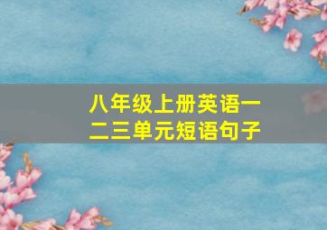 八年级上册英语一二三单元短语句子