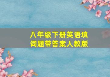 八年级下册英语填词题带答案人教版