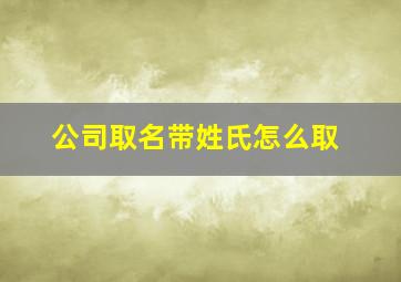 公司取名带姓氏怎么取