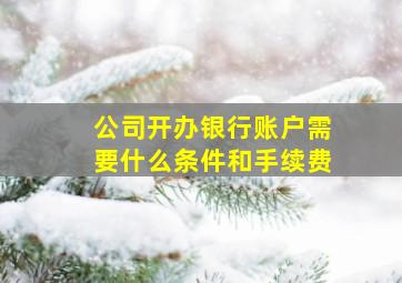 公司开办银行账户需要什么条件和手续费