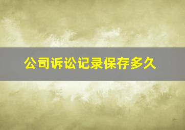 公司诉讼记录保存多久