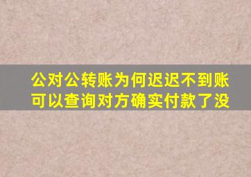 公对公转账为何迟迟不到账可以查询对方确实付款了没