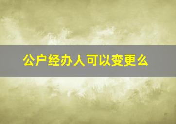 公户经办人可以变更么