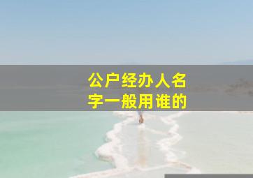 公户经办人名字一般用谁的