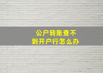 公户转账查不到开户行怎么办