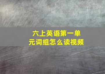 六上英语第一单元词组怎么读视频