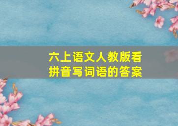 六上语文人教版看拼音写词语的答案