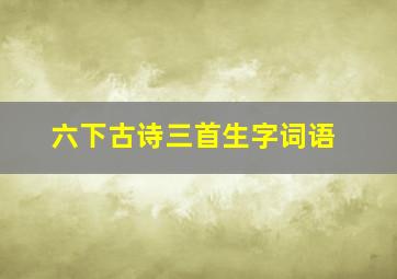 六下古诗三首生字词语