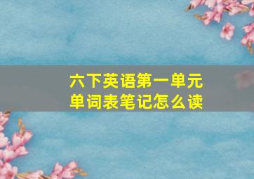 六下英语第一单元单词表笔记怎么读