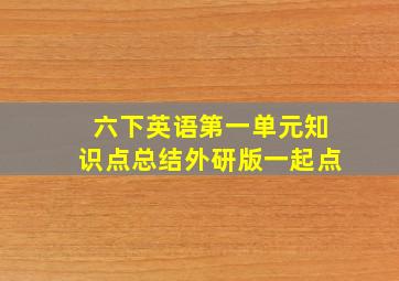 六下英语第一单元知识点总结外研版一起点