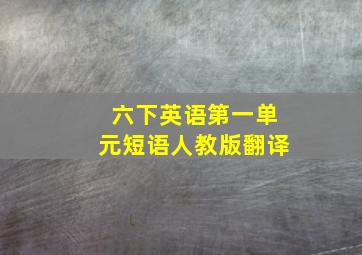 六下英语第一单元短语人教版翻译