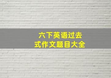 六下英语过去式作文题目大全