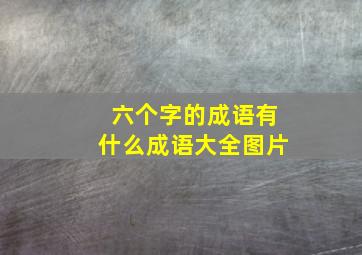 六个字的成语有什么成语大全图片