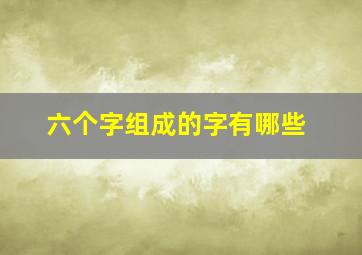 六个字组成的字有哪些