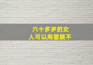 六十多岁的女人可以用面膜不