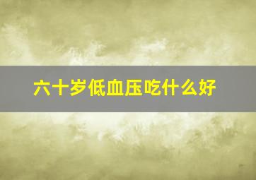 六十岁低血压吃什么好