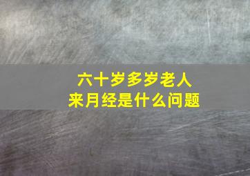 六十岁多岁老人来月经是什么问题