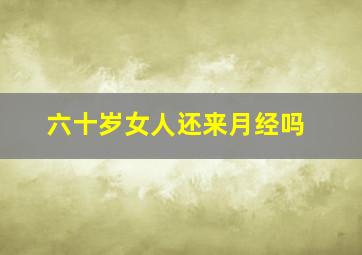 六十岁女人还来月经吗