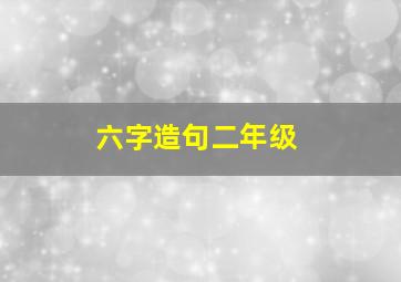 六字造句二年级