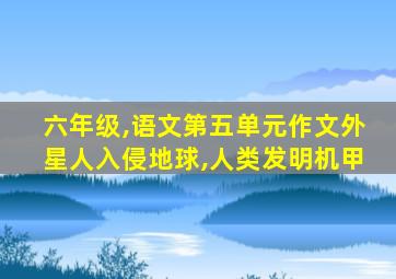 六年级,语文第五单元作文外星人入侵地球,人类发明机甲