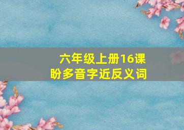 六年级上册16课盼多音字近反义词