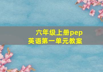 六年级上册pep英语第一单元教案