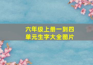 六年级上册一到四单元生字大全图片