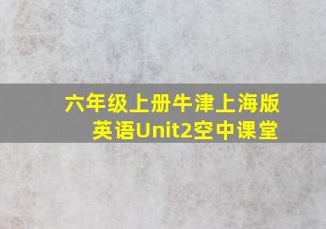 六年级上册牛津上海版英语Unit2空中课堂