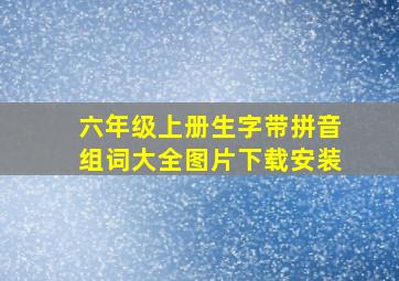 六年级上册生字带拼音组词大全图片下载安装