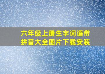 六年级上册生字词语带拼音大全图片下载安装