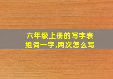 六年级上册的写字表组词一字,两次怎么写