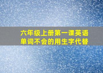 六年级上册第一课英语单词不会的用生字代替