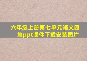 六年级上册第七单元语文园地ppt课件下载安装图片