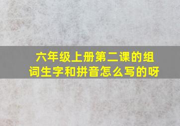 六年级上册第二课的组词生字和拼音怎么写的呀